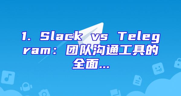 1. Slack vs Telegram：团队沟通工具的全面...