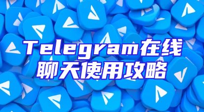 Telegram在线聊天使用攻略