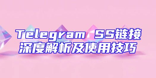 Telegram SS链接深度解析及使用技巧