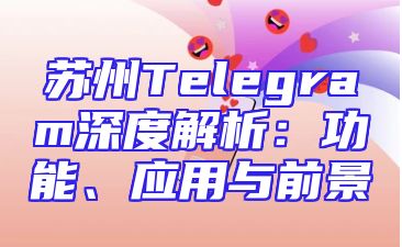 苏州Telegram深度解析：功能、应用与前景