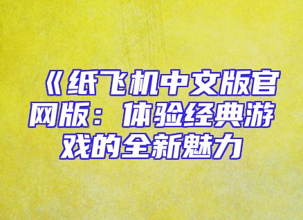 《纸飞机中文版官网版：体验经典游戏的全新魅力