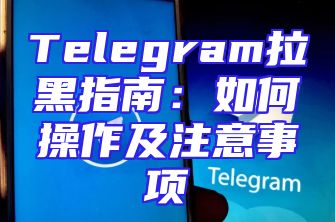 Telegram拉黑指南：如何操作及注意事项