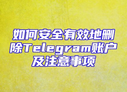 如何安全有效地删除Telegram账户及注意事项