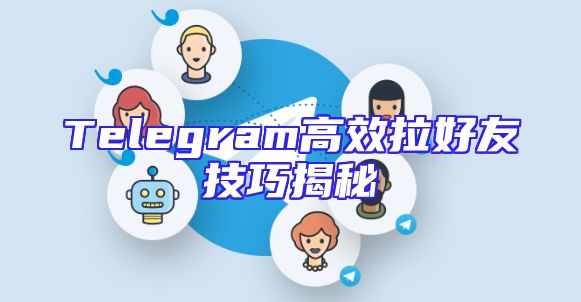 Telegram高效拉好友技巧揭秘