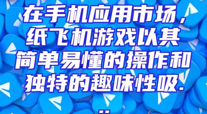 在手机应用市场，纸飞机游戏以其简单易懂的操作和独特的趣味性吸...