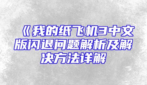 《我的纸飞机3中文版闪退问题解析及解决方法详解