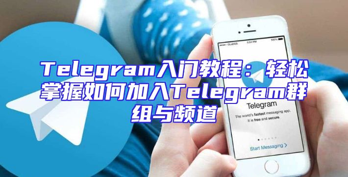 Telegram入门教程：轻松掌握如何加入Telegram群组与频道