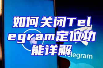 如何关闭Telegram定位功能详解
