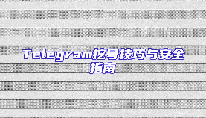 Telegram挖号技巧与安全指南