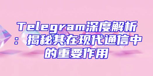 Telegram深度解析：揭秘其在现代通信中的重要作用