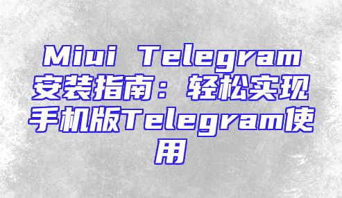 Miui Telegram安装指南：轻松实现手机版Telegram使用