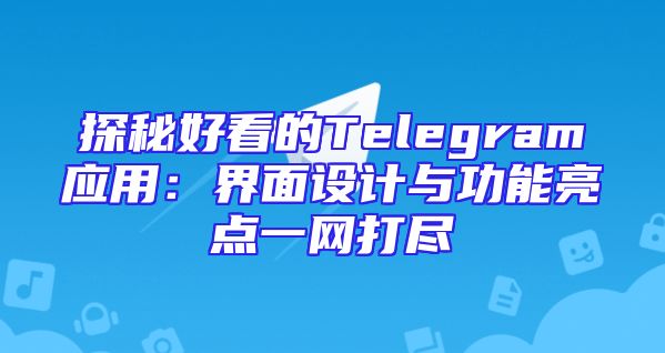 探秘好看的Telegram应用：界面设计与功能亮点一网打尽