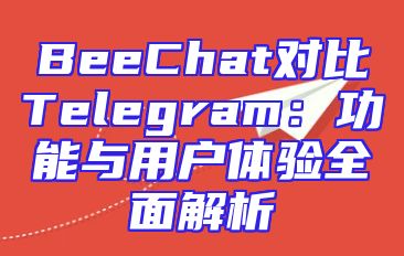 BeeChat对比Telegram：功能与用户体验全面解析