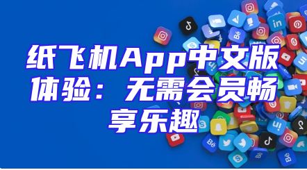纸飞机App中文版体验：无需会员畅享乐趣
