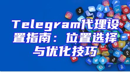Telegram代理设置指南：位置选择与优化技巧