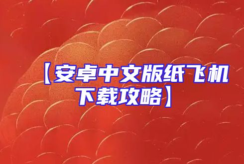 【安卓中文版纸飞机下载攻略】
