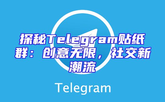 探秘Telegram贴纸群：创意无限，社交新潮流