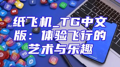 纸飞机_TG中文版：体验飞行的艺术与乐趣