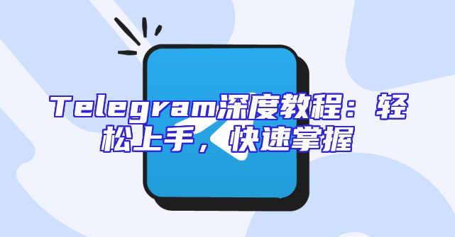 Telegram深度教程：轻松上手，快速掌握