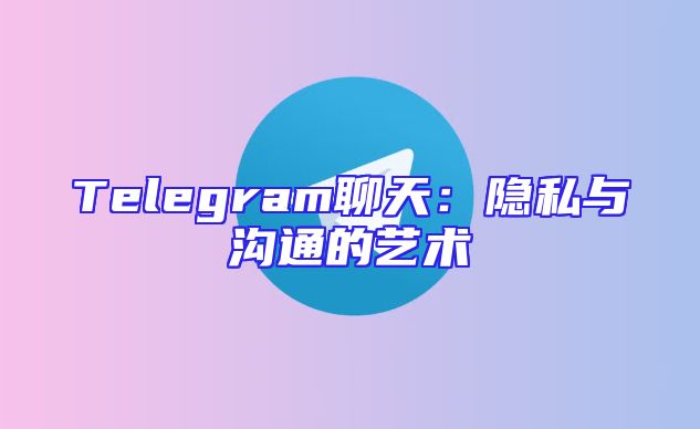 Telegram聊天：隐私与沟通的艺术