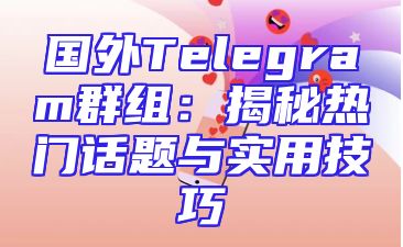 国外Telegram群组：揭秘热门话题与实用技巧
