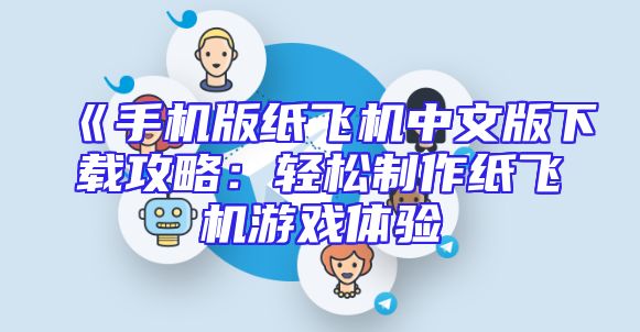 《手机版纸飞机中文版下载攻略：轻松制作纸飞机游戏体验