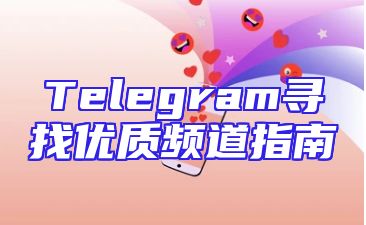 Telegram寻找优质频道指南