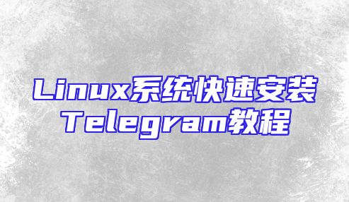 Linux系统快速安装Telegram教程