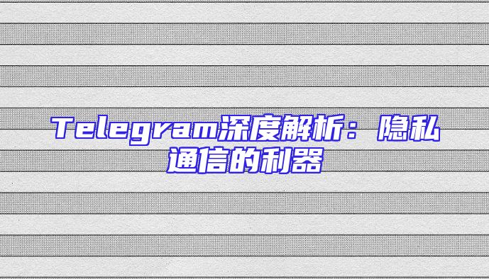 Telegram深度解析：隐私通信的利器