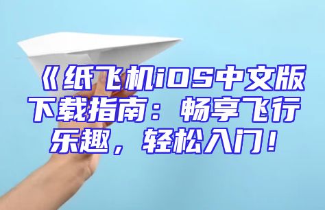 《纸飞机iOS中文版下载指南：畅享飞行乐趣，轻松入门！