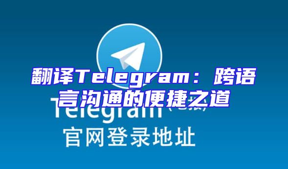 翻译Telegram：跨语言沟通的便捷之道