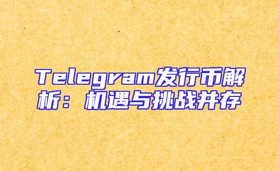 Telegram发行币解析：机遇与挑战并存