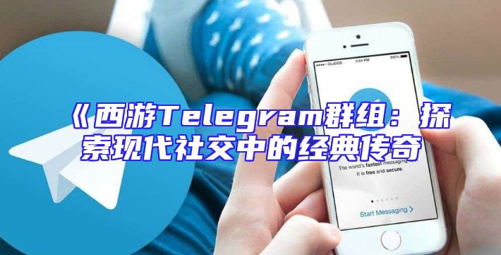 《西游Telegram群组：探索现代社交中的经典传奇