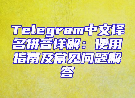 Telegram中文译名拼音详解：使用指南及常见问题解答