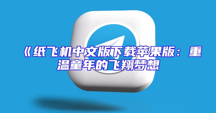 《纸飞机中文版下载苹果版：重温童年的飞翔梦想