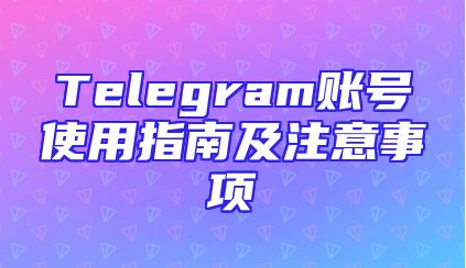 Telegram账号使用指南及注意事项