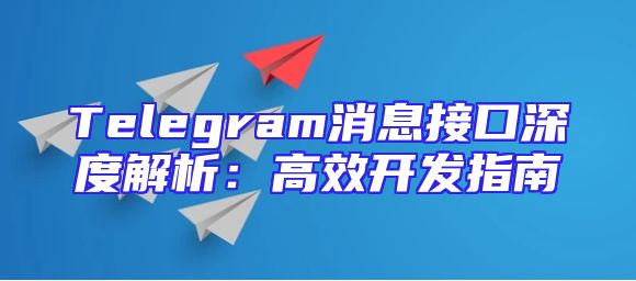 Telegram消息接口深度解析：高效开发指南
