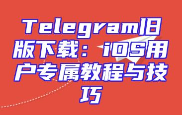 Telegram旧版下载：iOS用户专属教程与技巧