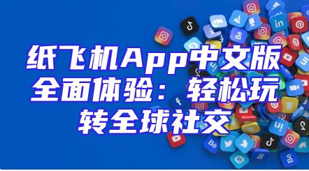 纸飞机App中文版全面体验：轻松玩转全球社交