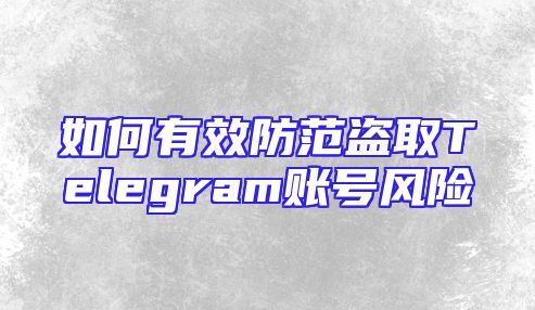 如何有效防范盗取Telegram账号风险