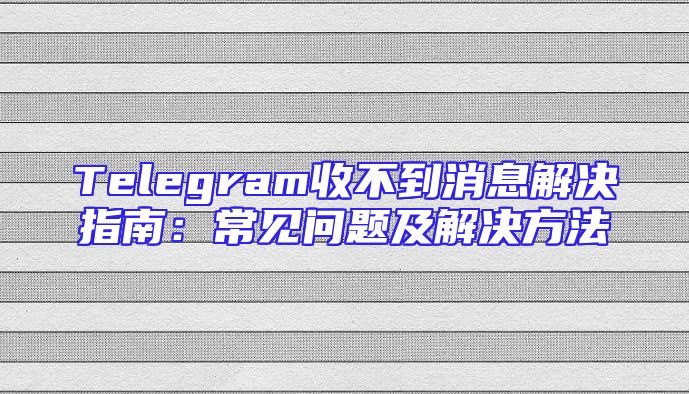 Telegram收不到消息解决指南：常见问题及解决方法