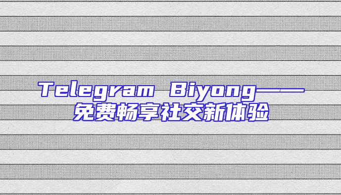 Telegram Biyong——免费畅享社交新体验
