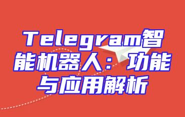 Telegram智能机器人：功能与应用解析