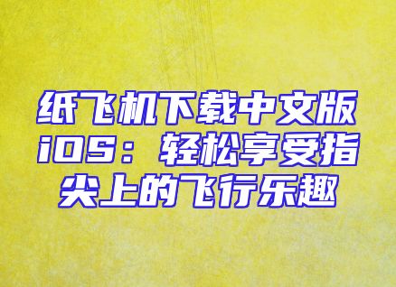 纸飞机下载中文版iOS：轻松享受指尖上的飞行乐趣