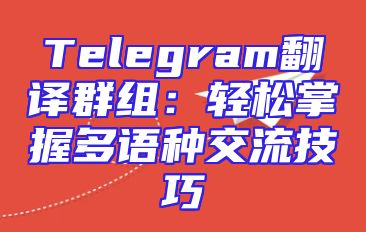Telegram翻译群组：轻松掌握多语种交流技巧