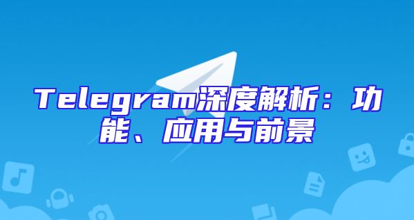 Telegram深度解析：功能、应用与前景
