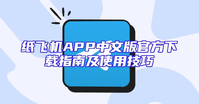 纸飞机APP中文版官方下载指南及使用技巧