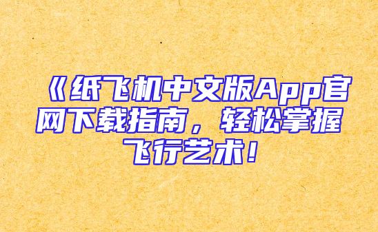 《纸飞机中文版App官网下载指南，轻松掌握飞行艺术！