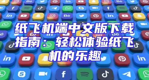 纸飞机端中文版下载指南：轻松体验纸飞机的乐趣