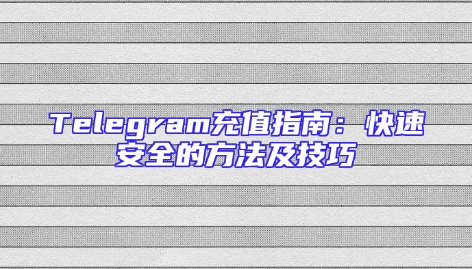 Telegram充值指南：快速安全的方法及技巧